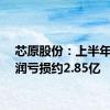 芯原股份：上半年净利润亏损约2.85亿