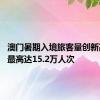 澳门暑期入境旅客量创新高 单日最高达15.2万人次