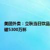 美团外卖：立秋当日饮品销量突破5300万杯