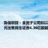 鲁信创投：全资子公司拟以11.4亿元出售民生证券4.36亿股股份