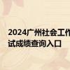 2024广州社会工作者考试成绩查询入口