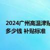 2024广州高温津贴发放多少钱 补贴标准