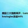 美股三大指数高开，Lumen Technologies涨逾44%