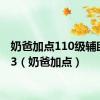 奶爸加点110级辅助2023（奶爸加点）