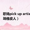 职场pick up artist（职场橡皮人）