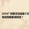 2024广州荔湾花地首个沉浸式水陆情景剧表演时间？