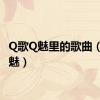 Q歌Q魅里的歌曲（q歌q魅）