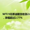 WTI 9月原油期货收涨2.03美元，涨幅超过2.77%