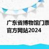 广东省博物馆门票预约官方网站2024