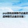 psp游戏战神斯巴达幽灵（psp战神斯巴达幽灵攻略）