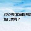 2024年北京圆明园七夕免门票吗？