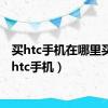 买htc手机在哪里买（买htc手机）