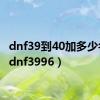 dnf39到40加多少名望（dnf3996）