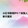 小红书即将IPO？知情人士：消息不属实