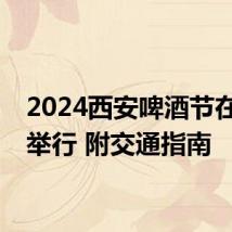 2024西安啤酒节在哪里举行 附交通指南