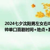 2024七夕沈阳男左女右0810帅帅单口喜剧时间+地点+票价