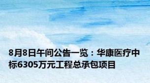 8月8日午间公告一览：华康医疗中标6305万元工程总承包项目