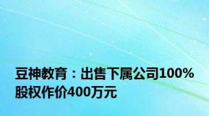 豆神教育：出售下属公司100%股权作价400万元