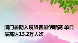 澳门暑期入境旅客量创新高 单日最高达15.2万人次