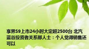 享界S9上市24小时大定超2500台 北汽蓝谷投资者关系部人士：个人觉得销售还可以