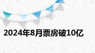 2024年8月票房破10亿