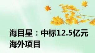 海目星：中标12.5亿元海外项目