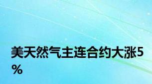 美天然气主连合约大涨5%