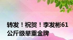 转发！祝贺！李发彬61公斤级举重金牌