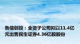 鲁信创投：全资子公司拟以11.4亿元出售民生证券4.36亿股股份