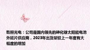 乾照光电：公司是国内领先的砷化镓太阳能电池外延片供应商，2023年出货量较上一年度有大幅度的增加