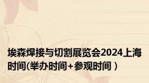 埃森焊接与切割展览会2024上海时间(举办时间+参观时间）