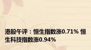 港股午评：恒生指数涨0.71% 恒生科技指数涨0.94%