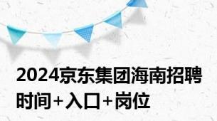 2024京东集团海南招聘 时间+入口+岗位