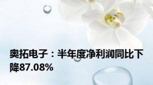 奥拓电子：半年度净利润同比下降87.08%