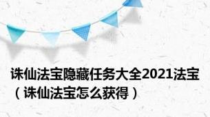 诛仙法宝隐藏任务大全2021法宝（诛仙法宝怎么获得）