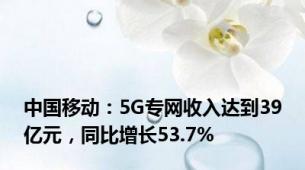 中国移动：5G专网收入达到39亿元，同比增长53.7%