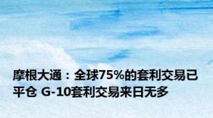 摩根大通：全球75%的套利交易已平仓 G-10套利交易来日无多