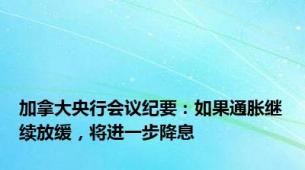 加拿大央行会议纪要：如果通胀继续放缓，将进一步降息