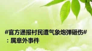 #官方通报村民遭气象炮弹砸伤#：属意外事件