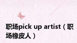 职场pick up artist（职场橡皮人）