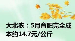 大北农：5月育肥完全成本约14.7元/公斤