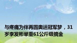 与疼痛为伴再圆奥运冠军梦，31岁李发彬举重61公斤级摘金