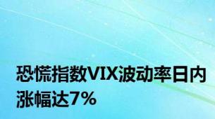 恐慌指数VIX波动率日内涨幅达7%