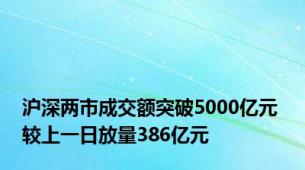 沪深两市成交额突破5000亿元 较上一日放量386亿元