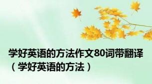 学好英语的方法作文80词带翻译（学好英语的方法）