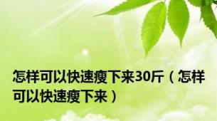 怎样可以快速瘦下来30斤（怎样可以快速瘦下来）