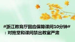 #浙江教育厅回应保障课间10分钟#：对拖堂和课间禁出教室严肃