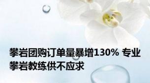 攀岩团购订单量暴增130% 专业攀岩教练供不应求