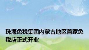 珠海免税集团内蒙古地区首家免税店正式开业