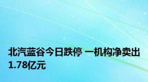 北汽蓝谷今日跌停 一机构净卖出1.78亿元